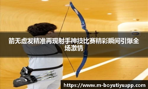箭无虚发精准再现射手神技比赛精彩瞬间引爆全场激情