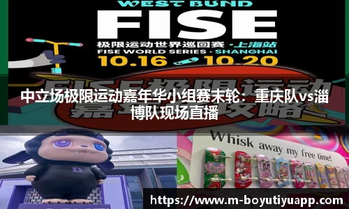 中立场极限运动嘉年华小组赛末轮：重庆队vs淄博队现场直播