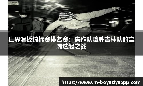 世界滑板锦标赛排名赛：焦作队险胜吉林队的高潮迭起之战