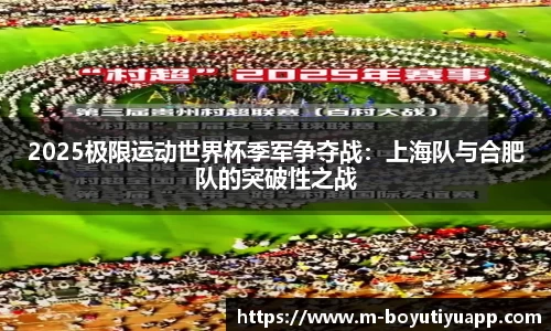 2025极限运动世界杯季军争夺战：上海队与合肥队的突破性之战